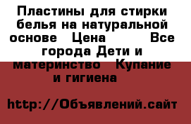 Пластины для стирки белья на натуральной основе › Цена ­ 660 - Все города Дети и материнство » Купание и гигиена   